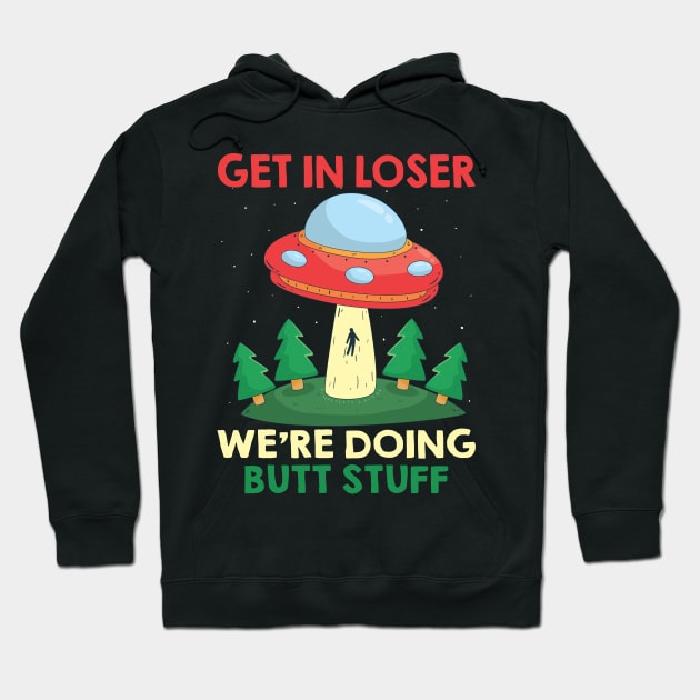 Funny UFO Quote Get In Loser We're Doing Butt Stuff Hoodie by ArtedPool